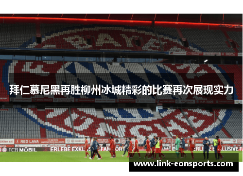 拜仁慕尼黑再胜柳州冰城精彩的比赛再次展现实力