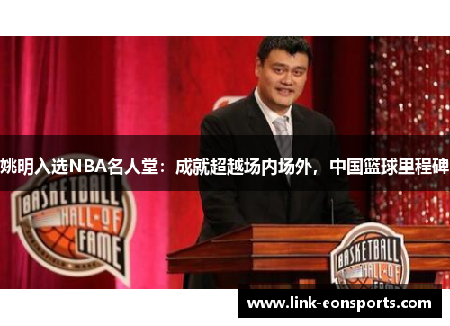 姚明入选NBA名人堂：成就超越场内场外，中国篮球里程碑