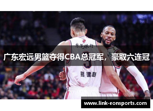 广东宏远男篮夺得CBA总冠军，豪取六连冠