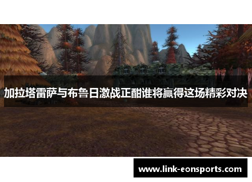 加拉塔雷萨与布鲁日激战正酣谁将赢得这场精彩对决