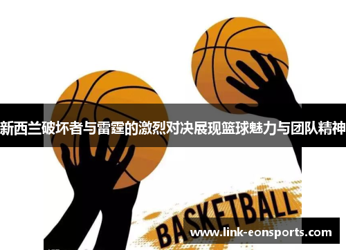 新西兰破坏者与雷霆的激烈对决展现篮球魅力与团队精神