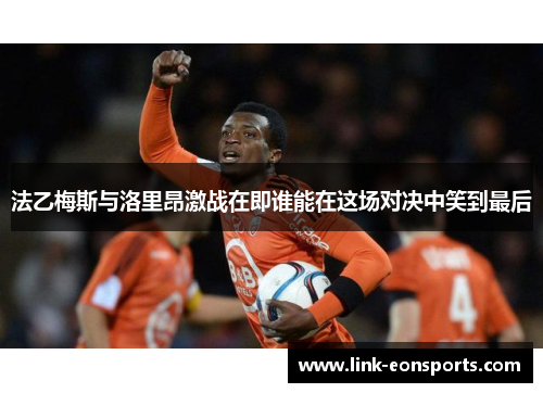 法乙梅斯与洛里昂激战在即谁能在这场对决中笑到最后