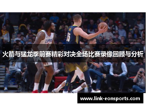 火箭与猛龙季前赛精彩对决全场比赛录像回顾与分析