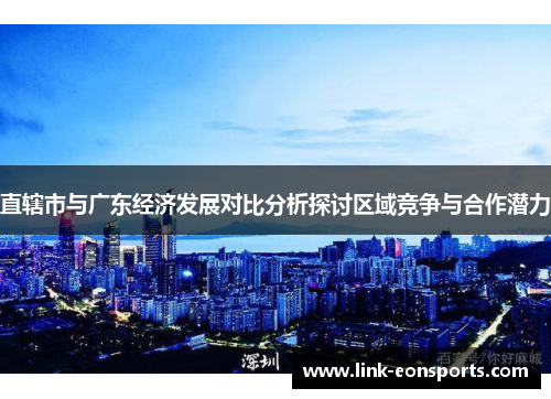 直辖市与广东经济发展对比分析探讨区域竞争与合作潜力