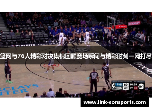 篮网与76人精彩对决集锦回顾赛场瞬间与精彩时刻一网打尽