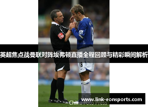 英超焦点战曼联对阵埃弗顿直播全程回顾与精彩瞬间解析