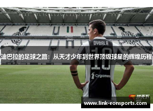 迪巴拉的足球之路：从天才少年到世界顶级球星的辉煌历程