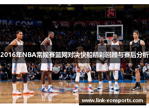 2016年NBA常规赛篮网对决快船精彩回顾与赛后分析
