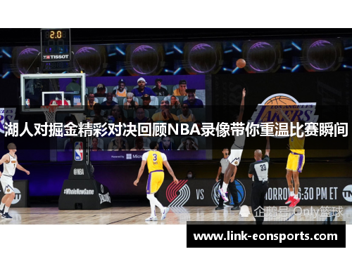 湖人对掘金精彩对决回顾NBA录像带你重温比赛瞬间